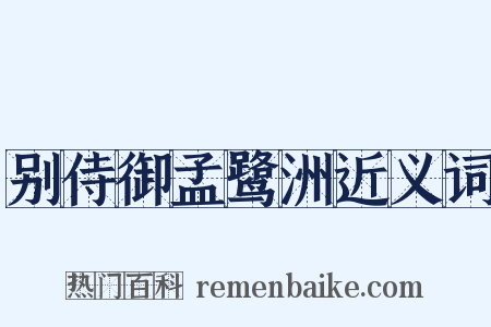 别侍御孟鹭洲近义词是什么意思的图片